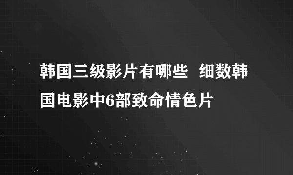 韩国三级影片有哪些  细数韩国电影中6部致命情色片