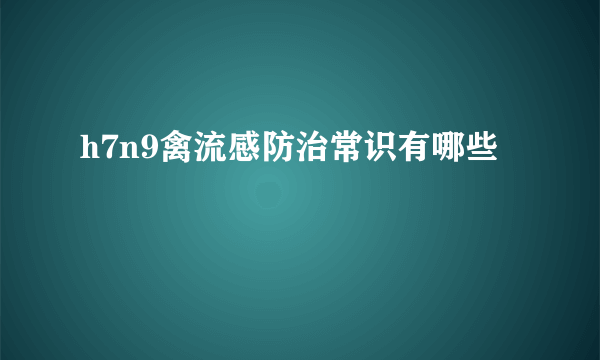 h7n9禽流感防治常识有哪些