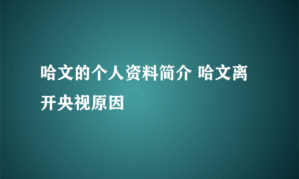 哈文的个人资料简介 哈文离开央视原因