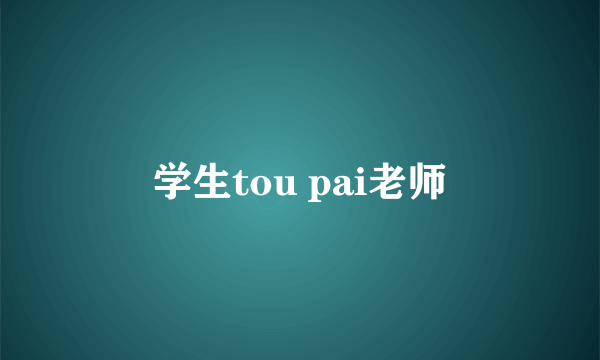 学生tou pai老师