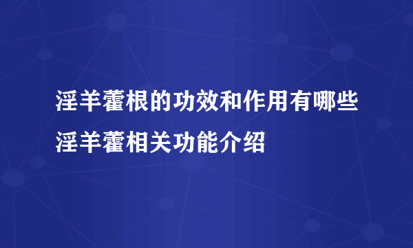 淫羊藿根的功效和作用有哪些淫羊藿相关功能介绍