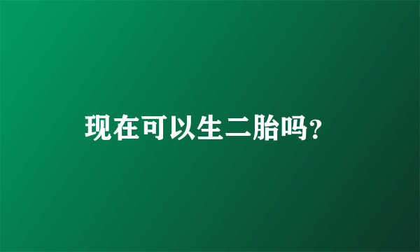 现在可以生二胎吗？