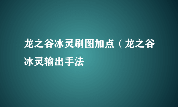 龙之谷冰灵刷图加点（龙之谷冰灵输出手法