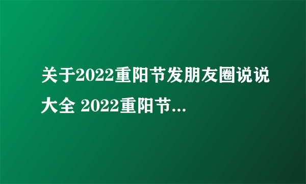 关于2022重阳节发朋友圈说说大全 2022重阳节经典祝福语说说