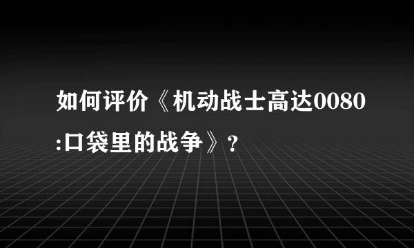 如何评价《机动战士高达0080:口袋里的战争》？