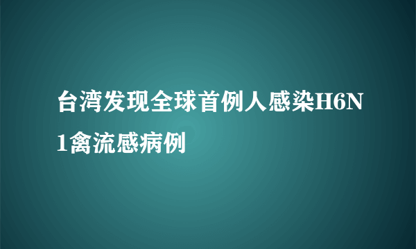 台湾发现全球首例人感染H6N1禽流感病例