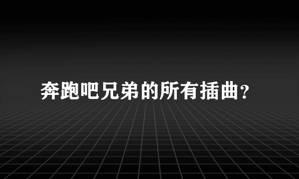 奔跑吧兄弟的所有插曲？