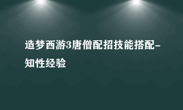 造梦西游3唐僧配招技能搭配-知性经验