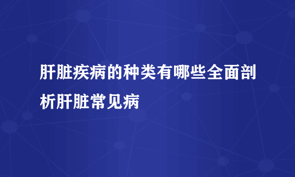 肝脏疾病的种类有哪些全面剖析肝脏常见病