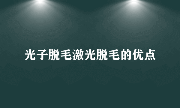 光子脱毛激光脱毛的优点