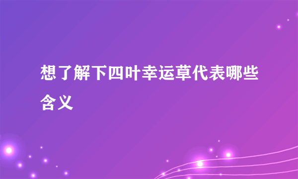 想了解下四叶幸运草代表哪些含义