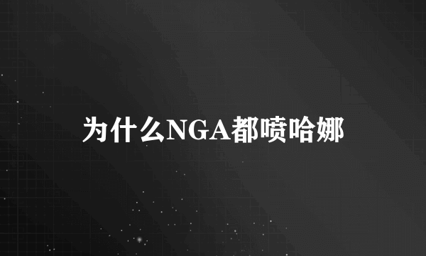 为什么NGA都喷哈娜