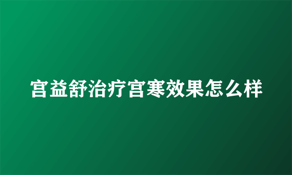 宫益舒治疗宫寒效果怎么样