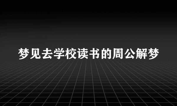 梦见去学校读书的周公解梦