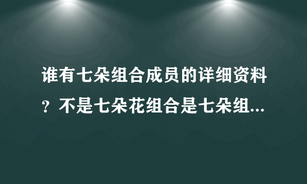 谁有七朵组合成员的详细资料？不是七朵花组合是七朵组合国内的