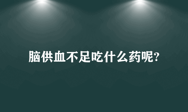 脑供血不足吃什么药呢?