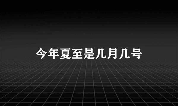 今年夏至是几月几号