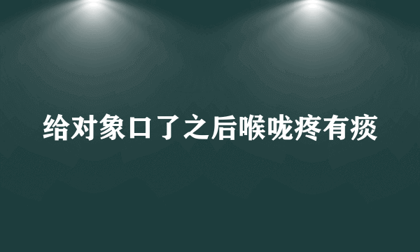 给对象口了之后喉咙疼有痰