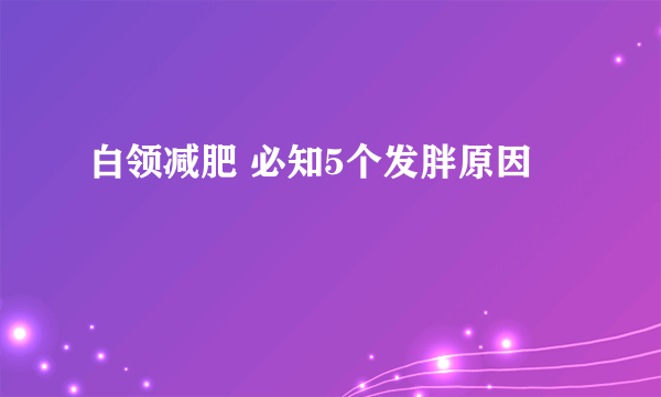 白领减肥 必知5个发胖原因