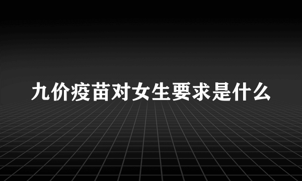 九价疫苗对女生要求是什么