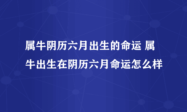 属牛阴历六月出生的命运 属牛出生在阴历六月命运怎么样