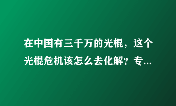 在中国有三千万的光棍，这个光棍危机该怎么去化解？专家给出建议