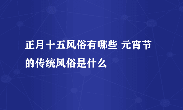 正月十五风俗有哪些 元宵节的传统风俗是什么