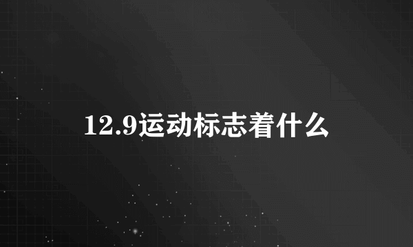 12.9运动标志着什么