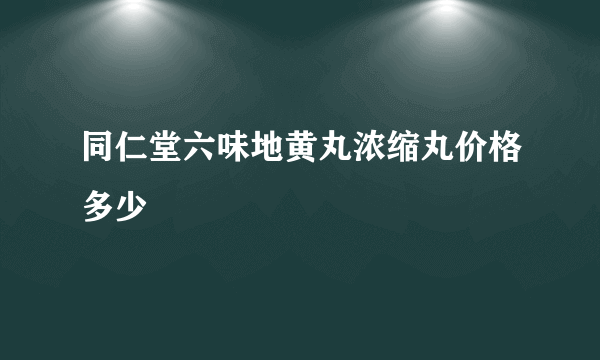 同仁堂六味地黄丸浓缩丸价格多少