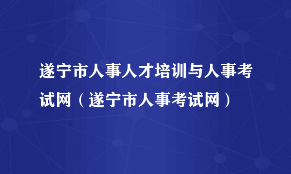 遂宁市人事人才培训与人事考试网（遂宁市人事考试网）