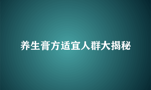 养生膏方适宜人群大揭秘