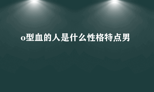 o型血的人是什么性格特点男