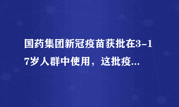 国药集团新冠疫苗获批在3-17岁人群中使用，这批疫苗的防护性能如何？