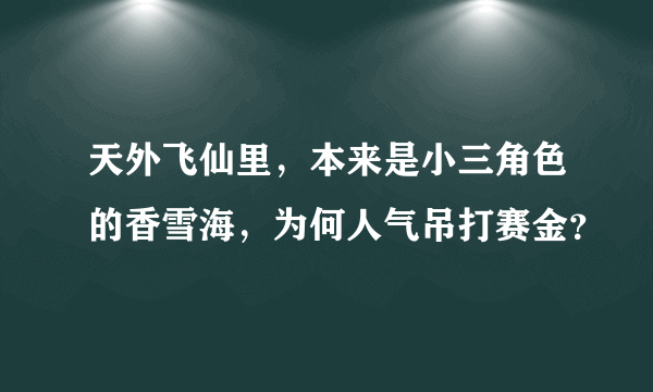 天外飞仙里，本来是小三角色的香雪海，为何人气吊打赛金？