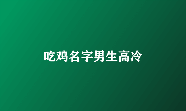 吃鸡名字男生高冷