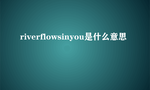 riverflowsinyou是什么意思