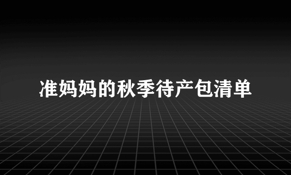 准妈妈的秋季待产包清单