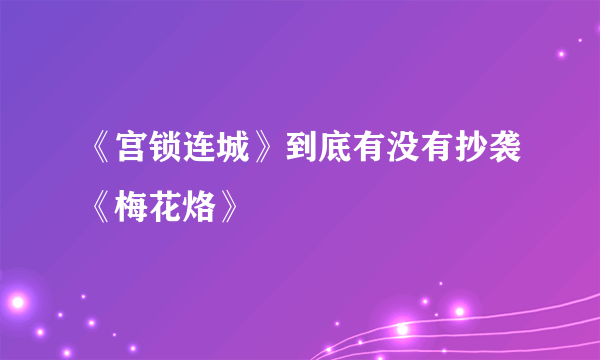 《宫锁连城》到底有没有抄袭《梅花烙》