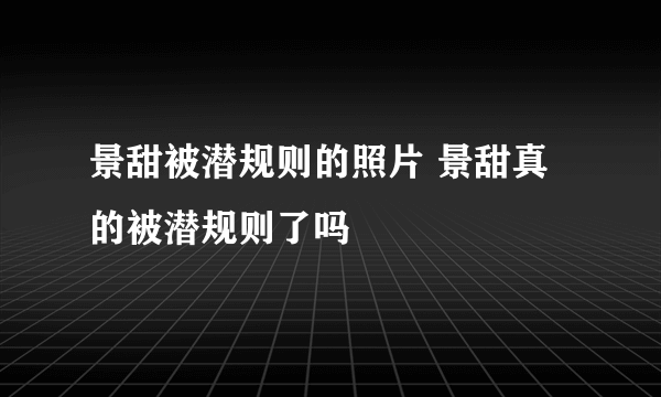 景甜被潜规则的照片 景甜真的被潜规则了吗