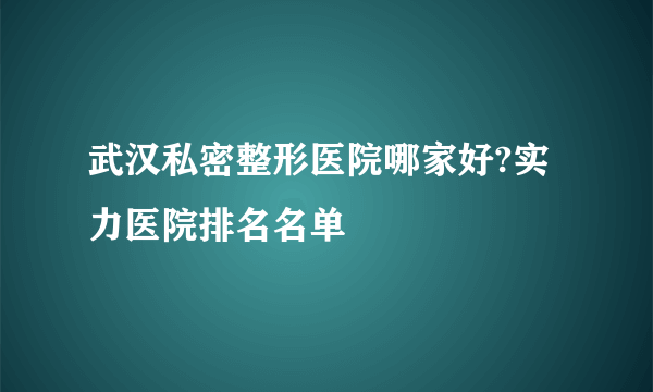 武汉私密整形医院哪家好?实力医院排名名单