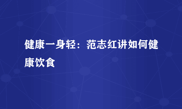 健康一身轻：范志红讲如何健康饮食