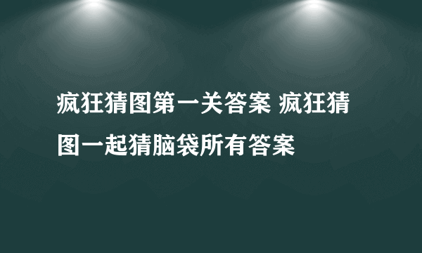 疯狂猜图第一关答案 疯狂猜图一起猜脑袋所有答案