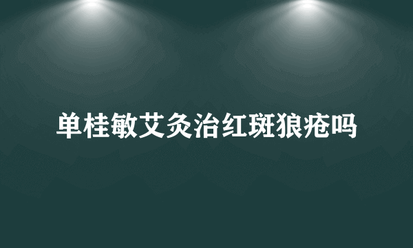 单桂敏艾灸治红斑狼疮吗