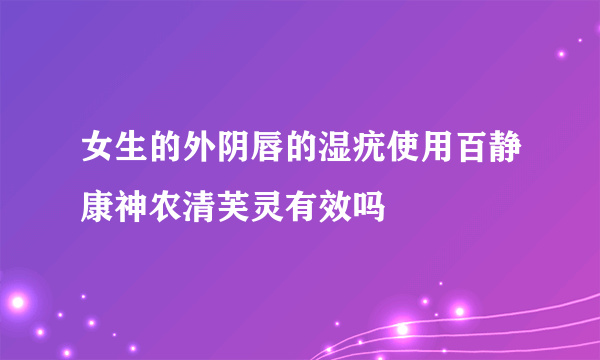 女生的外阴唇的湿疣使用百静康神农清芙灵有效吗