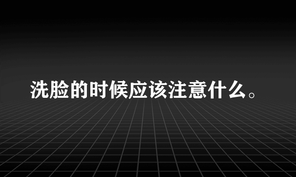 洗脸的时候应该注意什么。