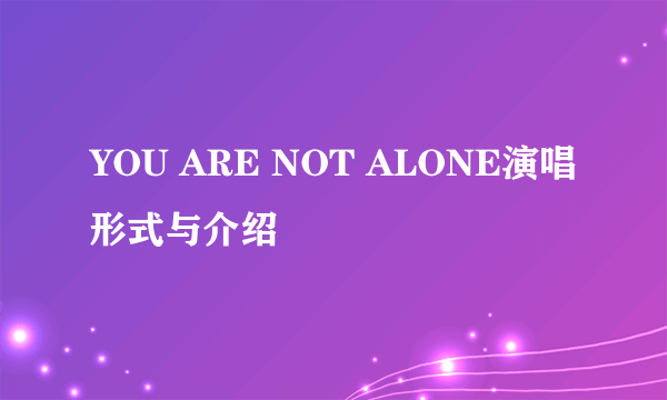 YOU ARE NOT ALONE演唱形式与介绍