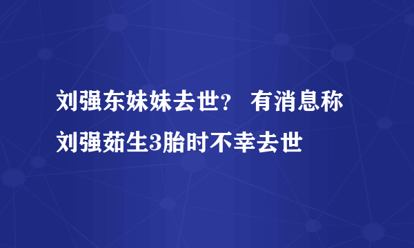 刘强东妹妹去世？ 有消息称刘强茹生3胎时不幸去世