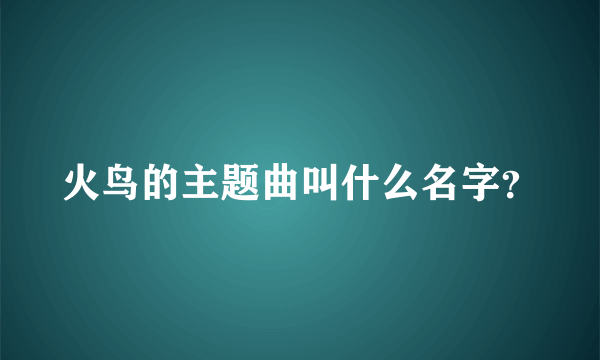 火鸟的主题曲叫什么名字？