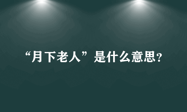 “月下老人”是什么意思？