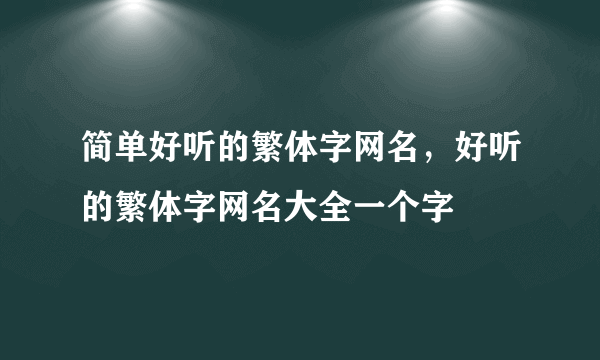 简单好听的繁体字网名，好听的繁体字网名大全一个字